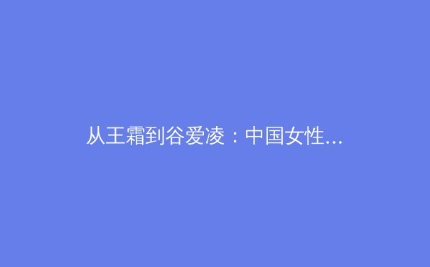 从王霜到谷爱凌：中国女性运动员如何重塑国际体育话语权 - 2